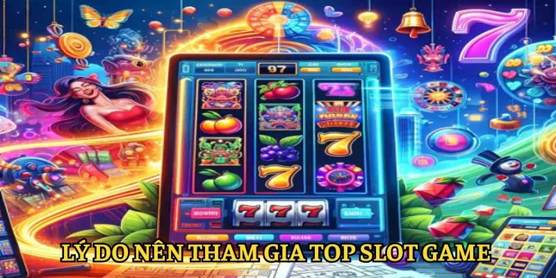 top-slot-game-ly-do-nen-tham-gia