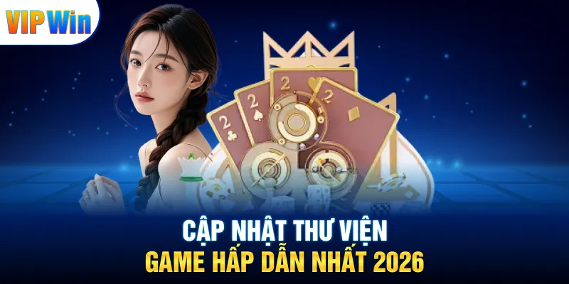Vipwin 18 Cập nhật thư viện game hấp dẫn nhất 2026